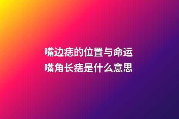 嘴边痣的位置与命运 嘴角长痣是什么意思